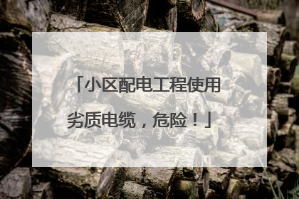 小区配电工程使用劣质电缆，危险！