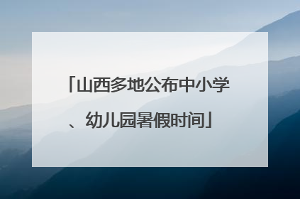 山西多地公布中小学、幼儿园暑假时间