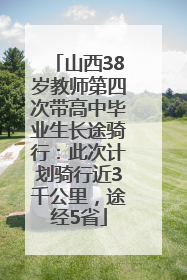 山西38岁教师第四次带高中毕业生长途骑行：此次计划骑行近3千公里，途经5省