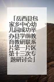岳西县包家乡中心幼儿园成功举办县学前教育教研联系片第一片区第十三次专题研讨会