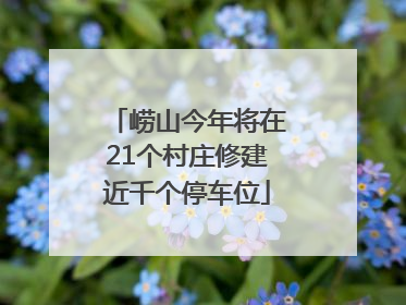 崂山今年将在21个村庄修建近千个停车位