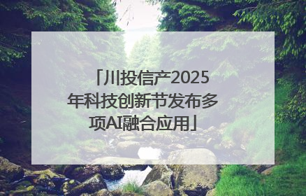 川投信产2025年科技创新节发布多项AI融合应用