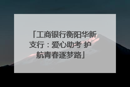 工商银行衡阳华新支行：爱心助考 护航青春逐梦路