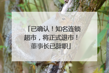 已确认！知名连锁超市，将正式退市！董事长已辞职