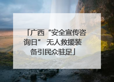 广西“安全宣传咨询日” 无人救援装备引民众驻足