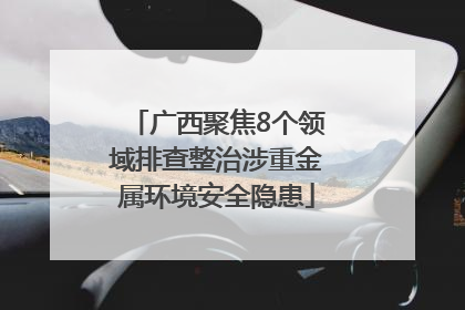 广西聚焦8个领域排查整治涉重金属环境安全隐患