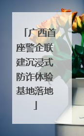广西首座警企联建沉浸式防诈体验基地落地