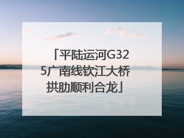 平陆运河G325广南线钦江大桥拱肋顺利合龙