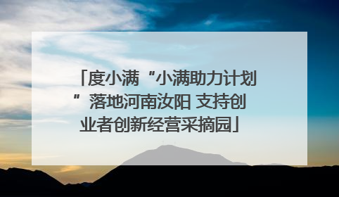 度小满“小满助力计划”落地河南汝阳 支持创业者创新经营采摘园