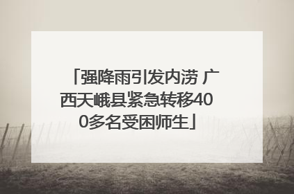 强降雨引发内涝 广西天峨县紧急转移400多名受困师生