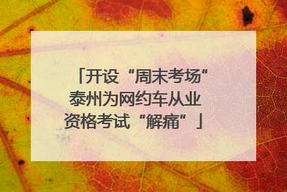 开设“周末考场” 泰州为网约车从业资格考试“解痛”