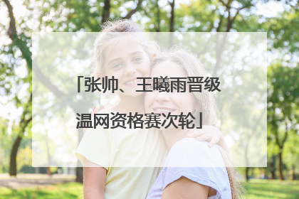 张帅、王曦雨晋级温网资格赛次轮