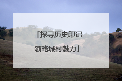 探寻历史印记 领略城村魅力