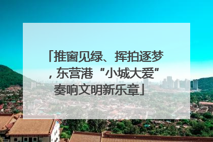 推窗见绿、挥拍逐梦，东营港“小城大爱”奏响文明新乐章