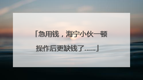急用钱，海宁小伙一顿操作后更缺钱了……