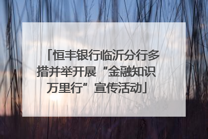 恒丰银行临沂分行多措并举开展“金融知识万里行”宣传活动