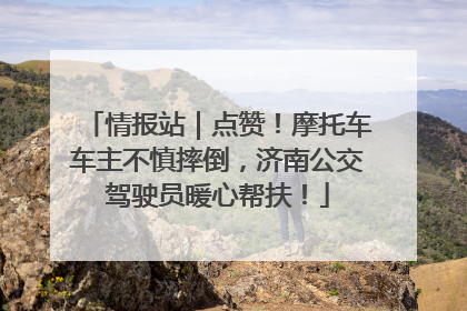 情报站｜点赞！摩托车车主不慎摔倒，济南公交驾驶员暖心帮扶！