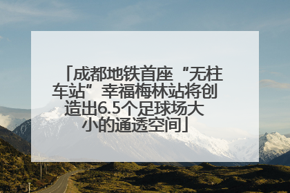 成都地铁首座“无柱车站”幸福梅林站将创造出6.5个足球场大小的通透空间