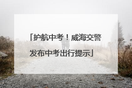 护航中考！威海交警发布中考出行提示