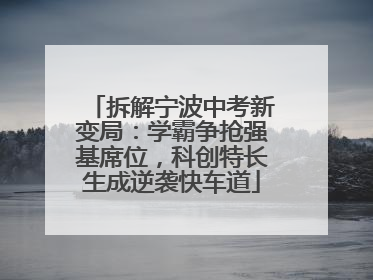 拆解宁波中考新变局：学霸争抢强基席位，科创特长生成逆袭快车道