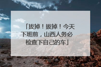 拔掉！拔掉！今天下班前，山西人务必检查下自己的车