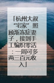 杭州大叔“宅家”照顾渐冻症妻子，接到手工编织零活：一周可多两三百元收入