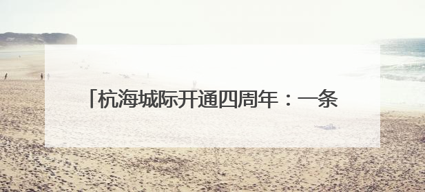 杭海城际开通四周年：一条轨道跑出同城发展加速度