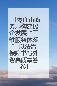 枣庄市商务局构建民企发展“三维服务体系” 以法治保障书写外贸高质量答卷