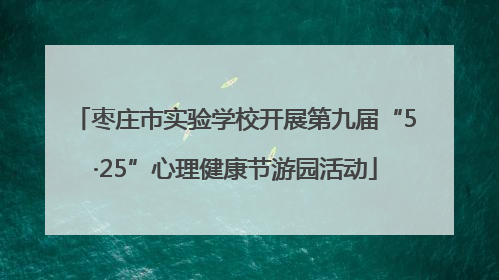 枣庄市实验学校开展第九届“5·25”心理健康节游园活动