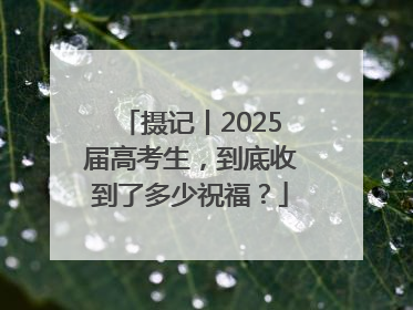 摄记丨2025届高考生，到底收到了多少祝福？