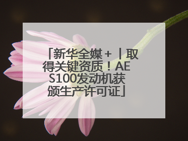新华全媒＋丨取得关键资质！AES100发动机获颁生产许可证