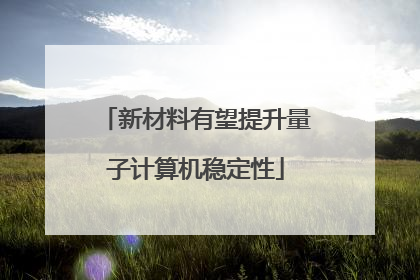 新材料有望提升量子计算机稳定性