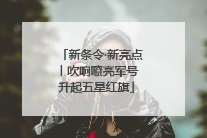 新条令·新亮点丨吹响嘹亮军号 升起五星红旗