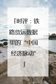 时评：铁路货运数据里的“中国经济脉动”