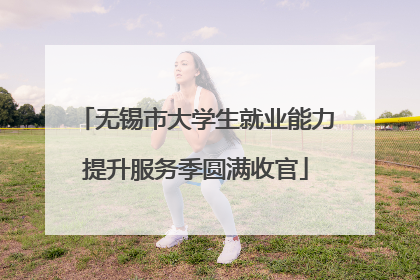 无锡市大学生就业能力提升服务季圆满收官