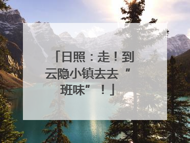 日照：走！到云隐小镇去去“班味”！
