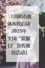 昆明市教体系统启动2025年全国“爱眼日”宣传教育活动