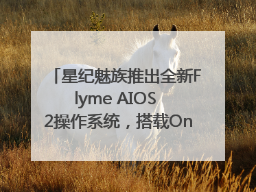 星纪魅族推出全新Flyme AIOS 2操作系统，搭载OneMind四大引擎