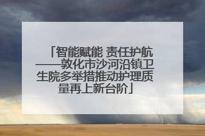 智能赋能 责任护航——敦化市沙河沿镇卫生院多举措推动护理质量再上新台阶