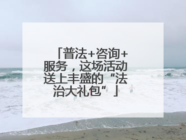 普法+咨询+服务，这场活动送上丰盛的“法治大礼包”