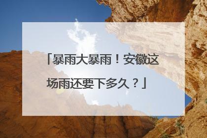暴雨大暴雨！安徽这场雨还要下多久？