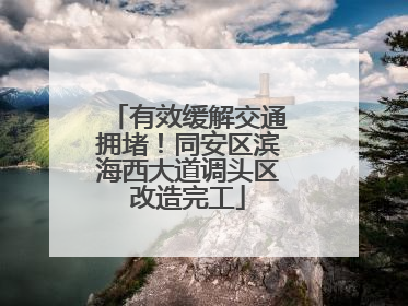 有效缓解交通拥堵！同安区滨海西大道调头区改造完工