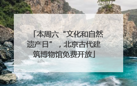 本周六“文化和自然遗产日”，北京古代建筑博物馆免费开放