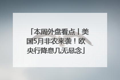 本周外盘看点丨美国5月非农来袭！欧央行降息几无悬念