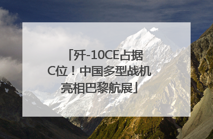 歼-10CE占据C位！中国多型战机亮相巴黎航展