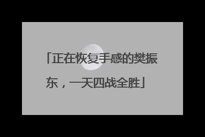 正在恢复手感的樊振东，一天四战全胜