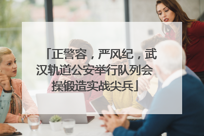 正警容，严风纪，武汉轨道公安举行队列会操锻造实战尖兵