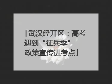武汉经开区：高考遇到“征兵季”  政策宣传进考点