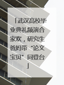 武汉高校毕业典礼频演合家欢，研究生爸妈带“论文宝贝”同登台