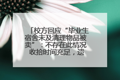 校方回应“毕业生宿舍未及清理物品被卖”：不存在此情况 收拾时间充足，遗留物品会帮保管